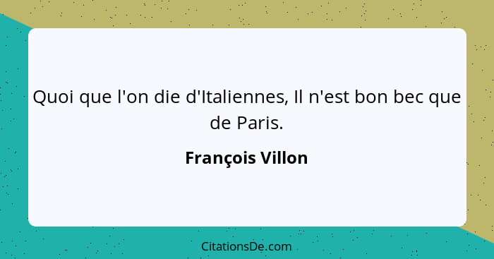 Quoi que l'on die d'Italiennes, Il n'est bon bec que de Paris.... - François Villon