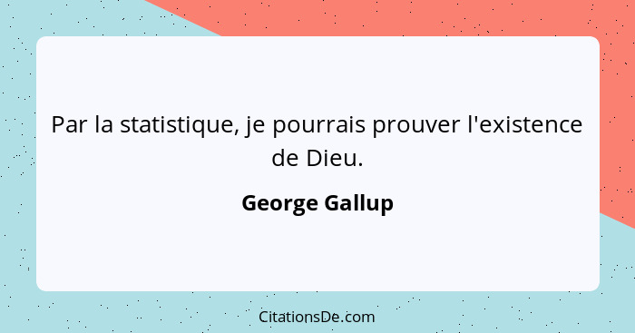 Par la statistique, je pourrais prouver l'existence de Dieu.... - George Gallup