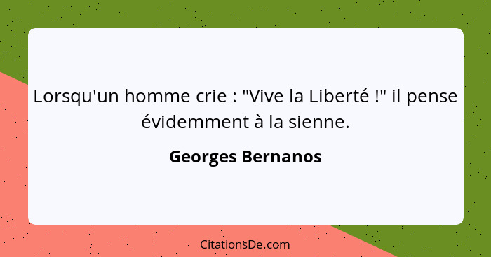 Lorsqu'un homme crie : "Vive la Liberté !" il pense évidemment à la sienne.... - Georges Bernanos