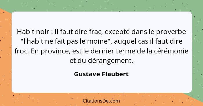 Habit noir : Il faut dire frac, excepté dans le proverbe "l'habit ne fait pas le moine", auquel cas il faut dire froc. En prov... - Gustave Flaubert