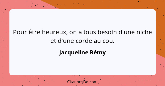 Pour être heureux, on a tous besoin d'une niche et d'une corde au cou.... - Jacqueline Rémy