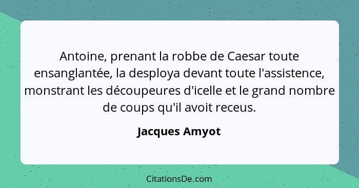 Antoine, prenant la robbe de Caesar toute ensanglantée, la desploya devant toute l'assistence, monstrant les découpeures d'icelle et l... - Jacques Amyot