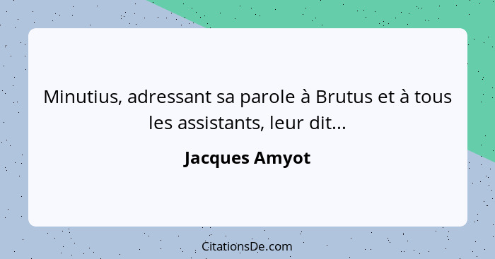 Minutius, adressant sa parole à Brutus et à tous les assistants, leur dit...... - Jacques Amyot