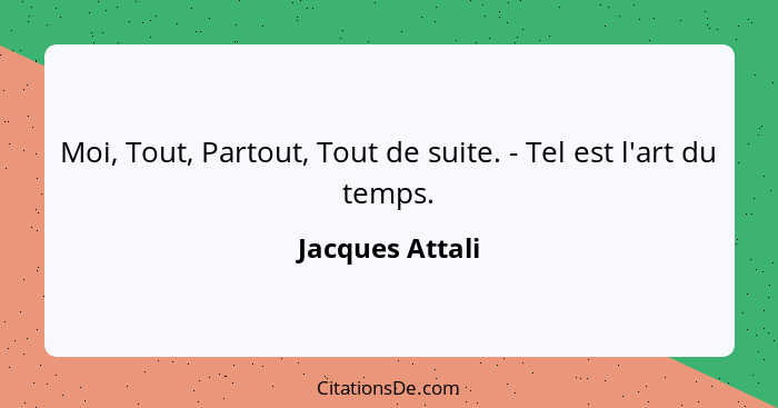 Moi, Tout, Partout, Tout de suite. - Tel est l'art du temps.... - Jacques Attali