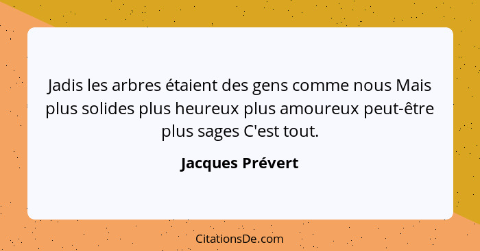 Jadis les arbres étaient des gens comme nous Mais plus solides plus heureux plus amoureux peut-être plus sages C'est tout.... - Jacques Prévert