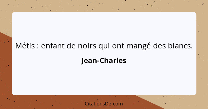 Métis : enfant de noirs qui ont mangé des blancs.... - Jean-Charles