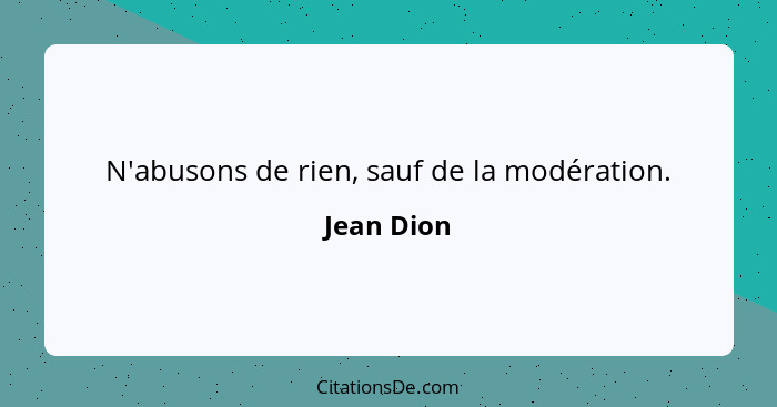 N'abusons de rien, sauf de la modération.... - Jean Dion