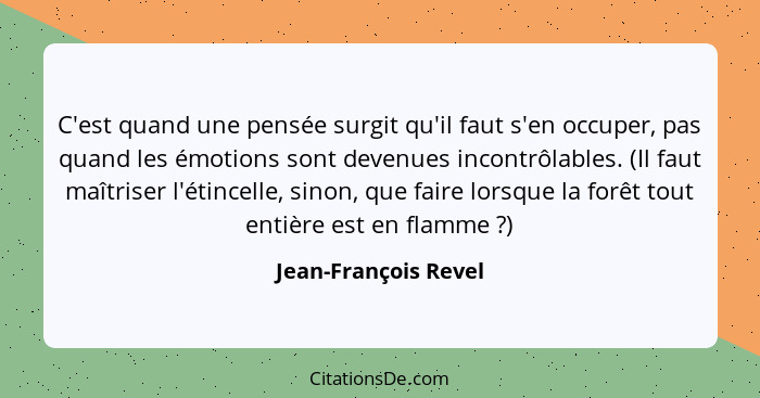 C'est quand une pensée surgit qu'il faut s'en occuper, pas quand les émotions sont devenues incontrôlables. (Il faut maîtriser l... - Jean-François Revel