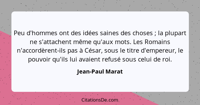 Peu d'hommes ont des idées saines des choses ; la plupart ne s'attachent même qu'aux mots. Les Romains n'accordèrent-ils pas à... - Jean-Paul Marat