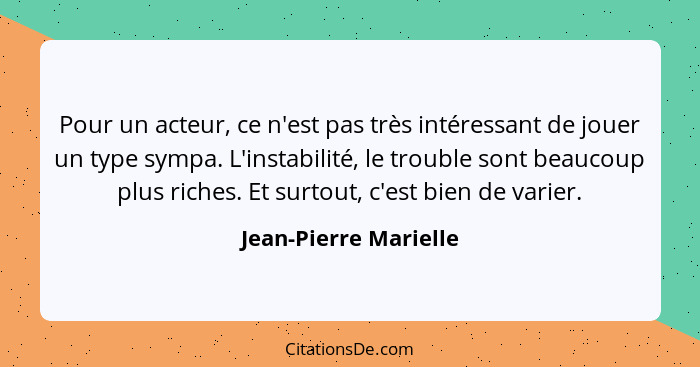 Pour un acteur, ce n'est pas très intéressant de jouer un type sympa. L'instabilité, le trouble sont beaucoup plus riches. Et s... - Jean-Pierre Marielle