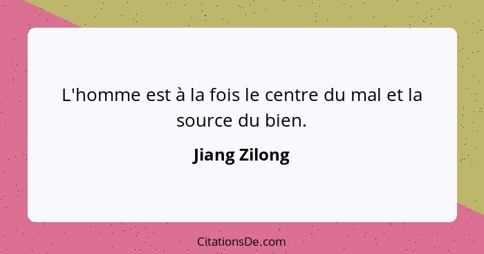 L'homme est à la fois le centre du mal et la source du bien.... - Jiang Zilong