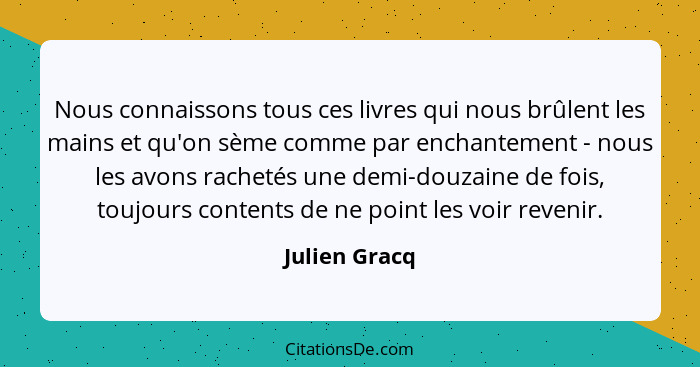 Nous connaissons tous ces livres qui nous brûlent les mains et qu'on sème comme par enchantement - nous les avons rachetés une demi-dou... - Julien Gracq