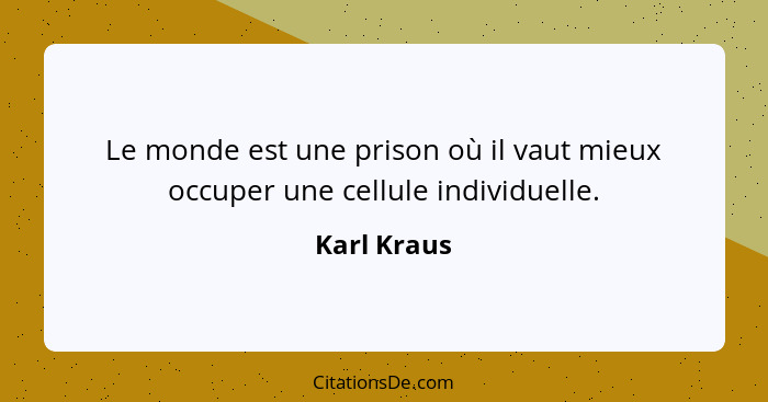 Le monde est une prison où il vaut mieux occuper une cellule individuelle.... - Karl Kraus