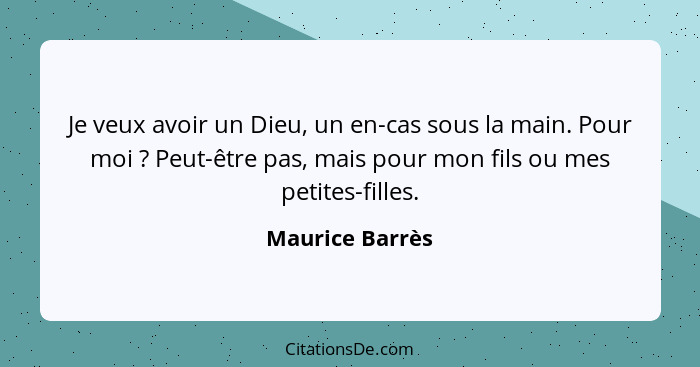 Je veux avoir un Dieu, un en-cas sous la main. Pour moi ? Peut-être pas, mais pour mon fils ou mes petites-filles.... - Maurice Barrès