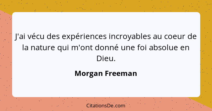 J'ai vécu des expériences incroyables au coeur de la nature qui m'ont donné une foi absolue en Dieu.... - Morgan Freeman