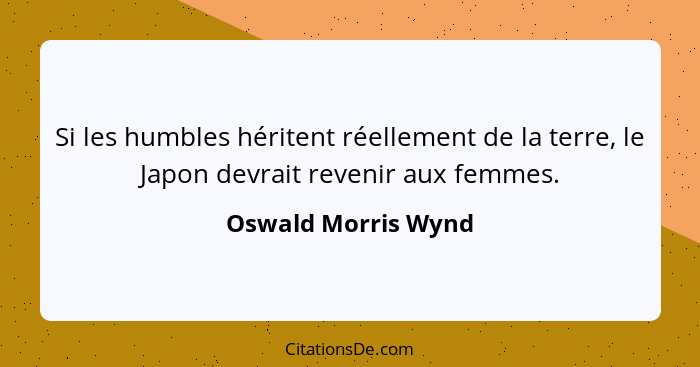 Si les humbles héritent réellement de la terre, le Japon devrait revenir aux femmes.... - Oswald Morris Wynd