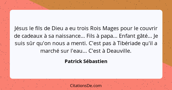 Jésus le fils de Dieu a eu trois Rois Mages pour le couvrir de cadeaux à sa naissance... Fils à papa... Enfant gâté... Je suis sûr... - Patrick Sébastien