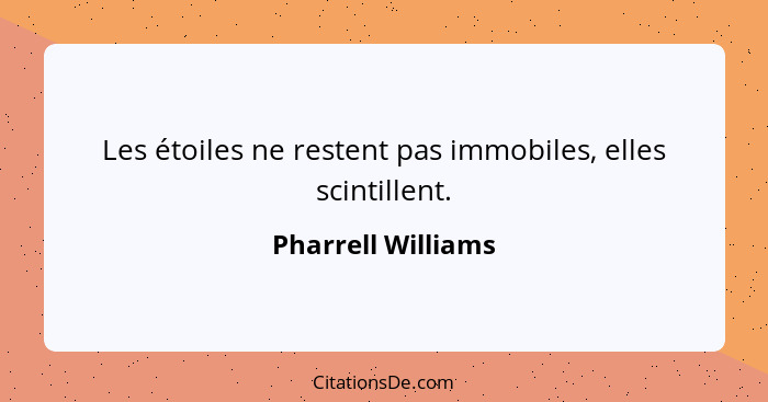 Les étoiles ne restent pas immobiles, elles scintillent.... - Pharrell Williams