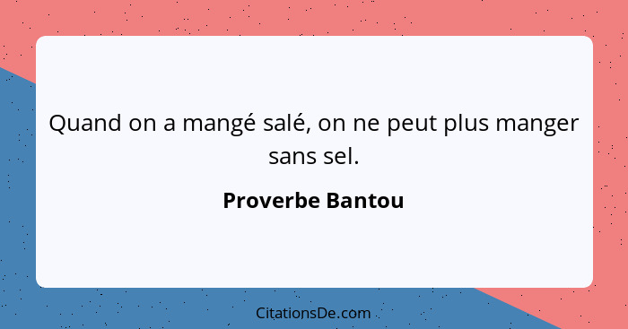 Quand on a mangé salé, on ne peut plus manger sans sel.... - Proverbe Bantou