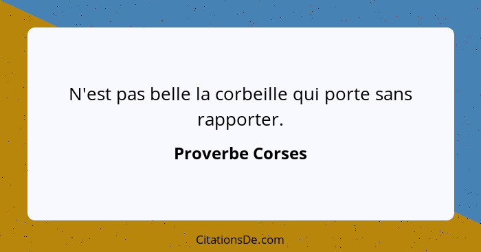 N'est pas belle la corbeille qui porte sans rapporter.... - Proverbe Corses