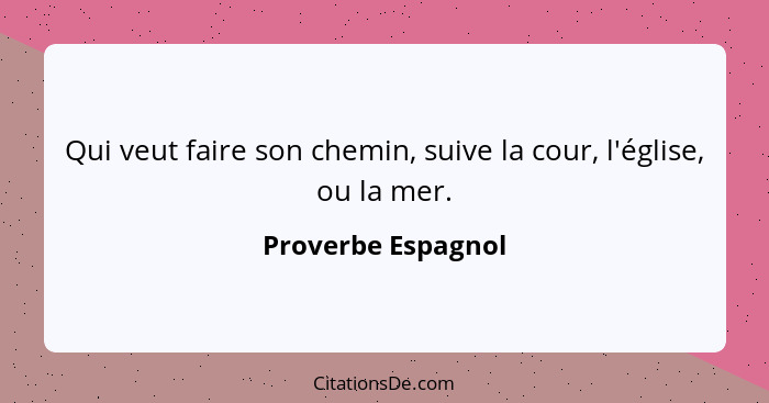 Qui veut faire son chemin, suive la cour, l'église, ou la mer.... - Proverbe Espagnol