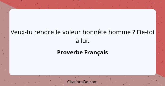 Veux-tu rendre le voleur honnête homme ? Fie-toi à lui.... - Proverbe Français