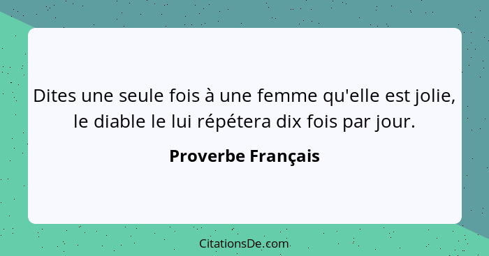 Dites une seule fois à une femme qu'elle est jolie, le diable le lui répétera dix fois par jour.... - Proverbe Français