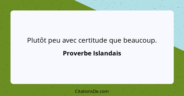 Plutôt peu avec certitude que beaucoup.... - Proverbe Islandais