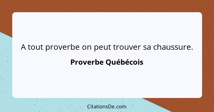 A tout proverbe on peut trouver sa chaussure.... - Proverbe Québécois