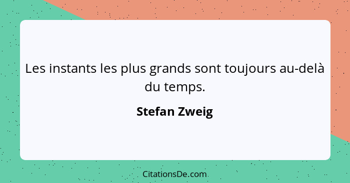 Les instants les plus grands sont toujours au-delà du temps.... - Stefan Zweig