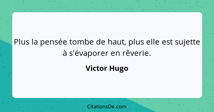 Plus la pensée tombe de haut, plus elle est sujette à s'évaporer en rêverie.... - Victor Hugo