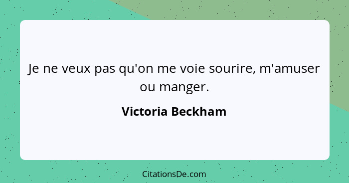 Je ne veux pas qu'on me voie sourire, m'amuser ou manger.... - Victoria Beckham