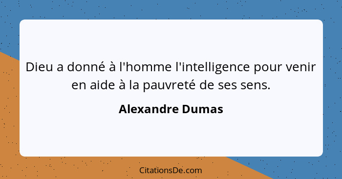 Dieu a donné à l'homme l'intelligence pour venir en aide à la pauvreté de ses sens.... - Alexandre Dumas