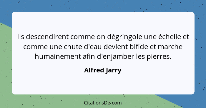 Ils descendirent comme on dégringole une échelle et comme une chute d'eau devient bifide et marche humainement afin d'enjamber les pier... - Alfred Jarry