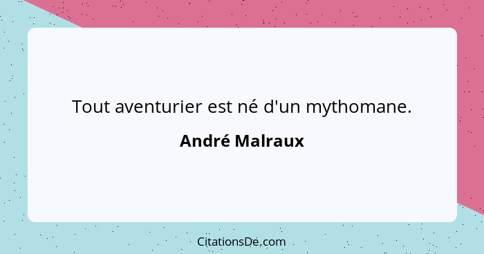Tout aventurier est né d'un mythomane.... - André Malraux