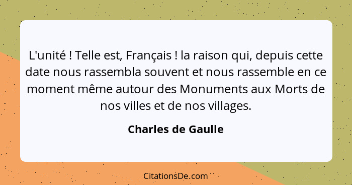 L'unité ! Telle est, Français ! la raison qui, depuis cette date nous rassembla souvent et nous rassemble en ce moment m... - Charles de Gaulle