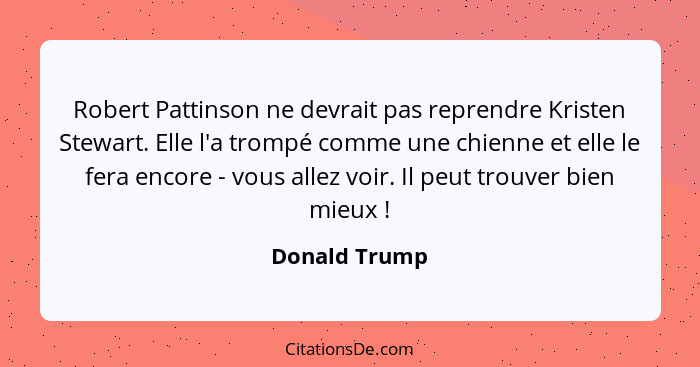 Robert Pattinson ne devrait pas reprendre Kristen Stewart. Elle l'a trompé comme une chienne et elle le fera encore - vous allez voir.... - Donald Trump