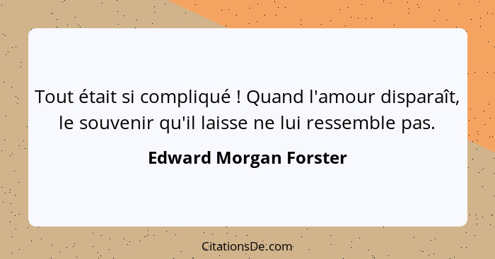 Tout était si compliqué ! Quand l'amour disparaît, le souvenir qu'il laisse ne lui ressemble pas.... - Edward Morgan Forster