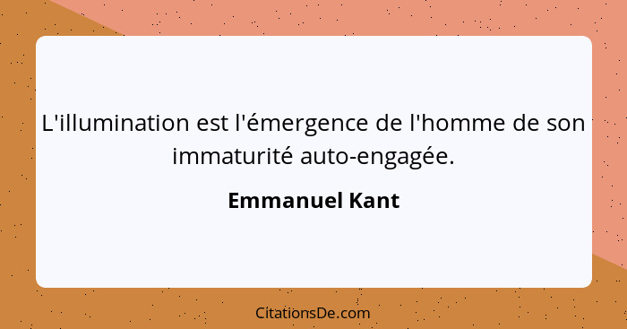 L'illumination est l'émergence de l'homme de son immaturité auto-engagée.... - Emmanuel Kant