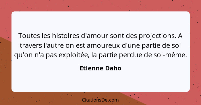 Toutes les histoires d'amour sont des projections. A travers l'autre on est amoureux d'une partie de soi qu'on n'a pas exploitée, la pa... - Etienne Daho