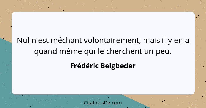 Nul n'est méchant volontairement, mais il y en a quand même qui le cherchent un peu.... - Frédéric Beigbeder