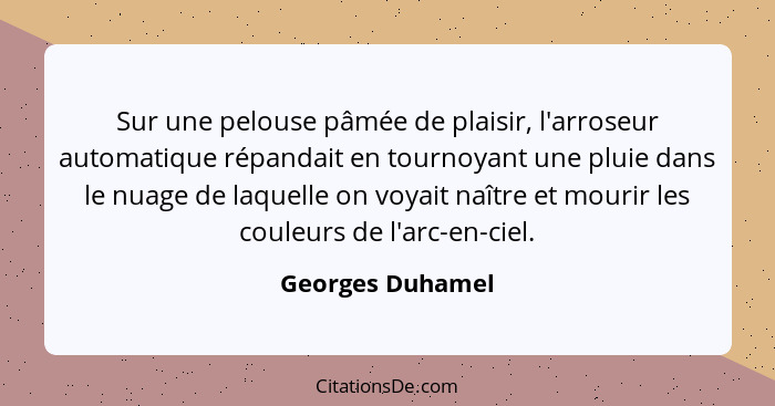 Sur une pelouse pâmée de plaisir, l'arroseur automatique répandait en tournoyant une pluie dans le nuage de laquelle on voyait naîtr... - Georges Duhamel