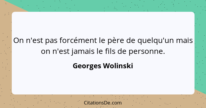 On n'est pas forcément le père de quelqu'un mais on n'est jamais le fils de personne.... - Georges Wolinski