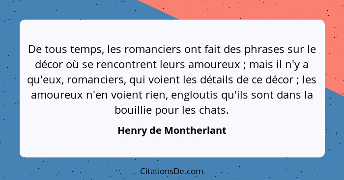 De tous temps, les romanciers ont fait des phrases sur le décor où se rencontrent leurs amoureux ; mais il n'y a qu'eux, r... - Henry de Montherlant