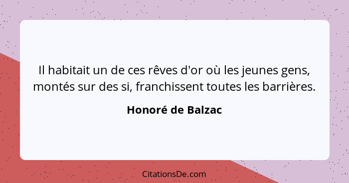 Il habitait un de ces rêves d'or où les jeunes gens, montés sur des si, franchissent toutes les barrières.... - Honoré de Balzac