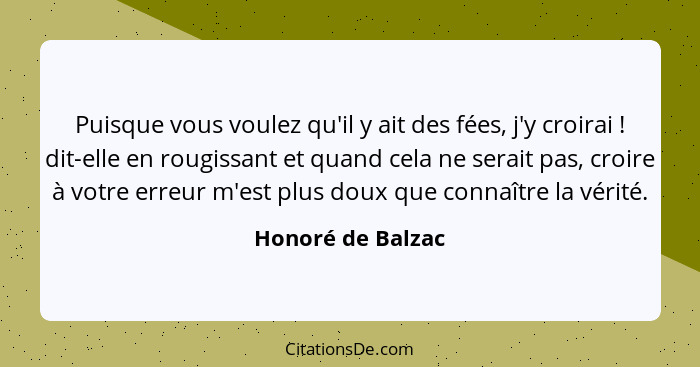 Puisque vous voulez qu'il y ait des fées, j'y croirai ! dit-elle en rougissant et quand cela ne serait pas, croire à votre err... - Honoré de Balzac