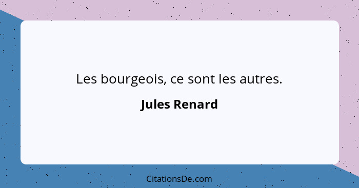 Les bourgeois, ce sont les autres.... - Jules Renard