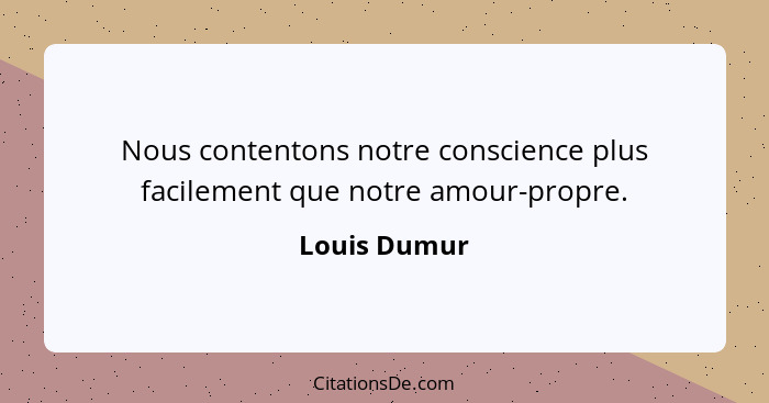 Nous contentons notre conscience plus facilement que notre amour-propre.... - Louis Dumur