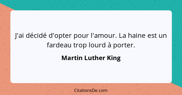 J'ai décidé d'opter pour l'amour. La haine est un fardeau trop lourd à porter.... - Martin Luther King