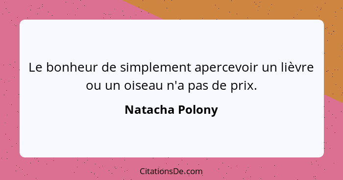 Le bonheur de simplement apercevoir un lièvre ou un oiseau n'a pas de prix.... - Natacha Polony